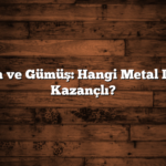 Altın ve Gümüş: Hangi Metal Daha Kazançlı?
