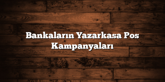 Bankaların Yazarkasa Pos Kampanyaları