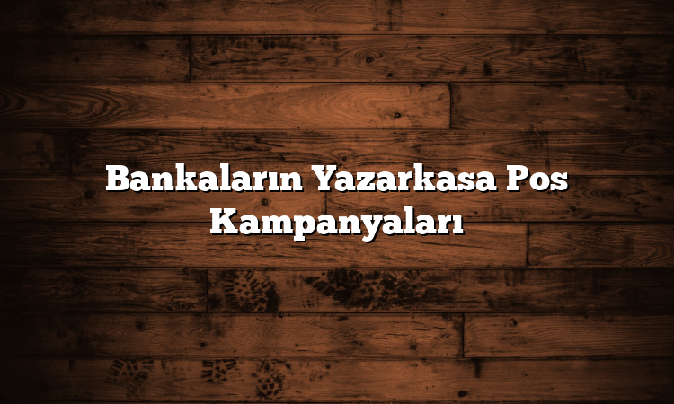 Bankaların Yazarkasa Pos Kampanyaları
