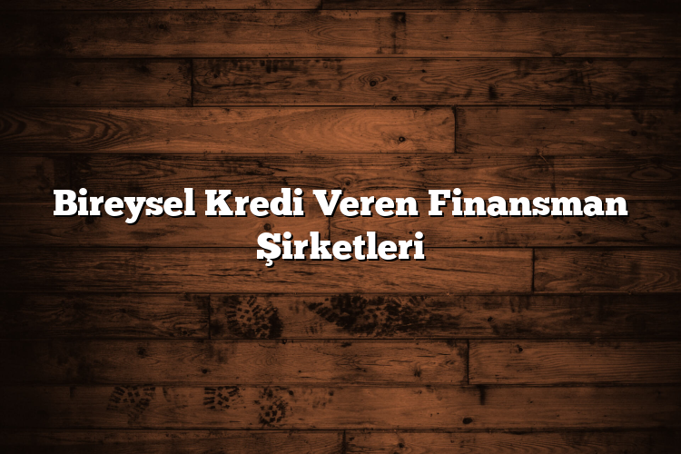 Bireysel Kredi Veren Finansman Şirketleri