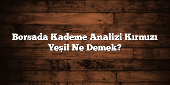 Borsada Kademe Analizi Kırmızı Yeşil Ne Demek?