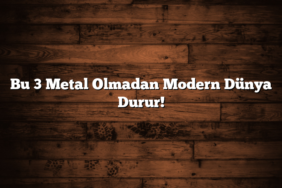 Bu 3 Metal Olmadan Modern Dünya Durur!