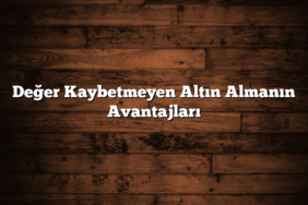 Değer Kaybetmeyen Altın Almanın Avantajları