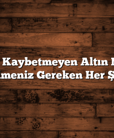 Değer Kaybetmeyen Altın Nedir? Bilmeniz Gereken Her Şey