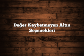 Değer Kaybetmeyen Altın Seçenekleri