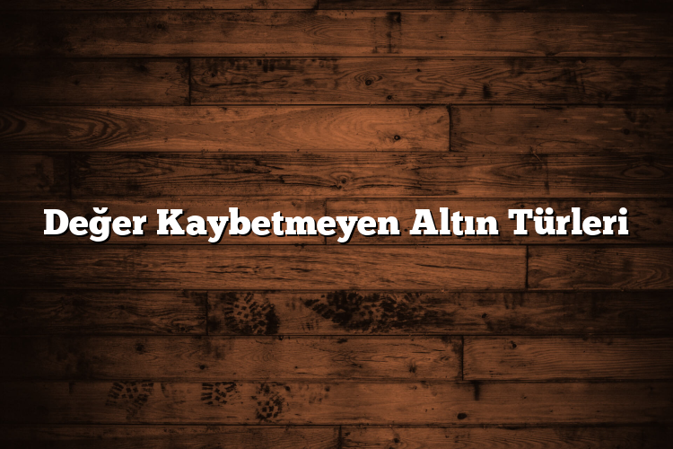 Değer Kaybetmeyen Altın Türleri