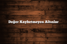 Değer Kaybetmeyen Altınlar
