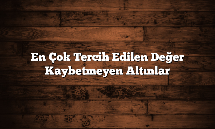 En Çok Tercih Edilen Değer Kaybetmeyen Altınlar