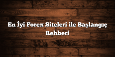 En İyi Forex Siteleri ile Başlangıç Rehberi