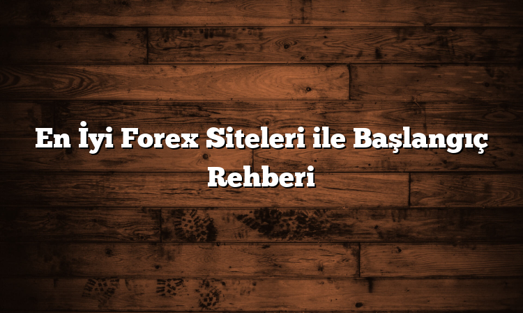 En İyi Forex Siteleri ile Başlangıç Rehberi