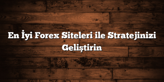 En İyi Forex Siteleri ile Stratejinizi Geliştirin