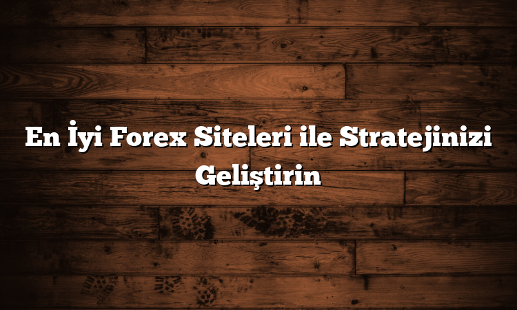 En İyi Forex Siteleri ile Stratejinizi Geliştirin