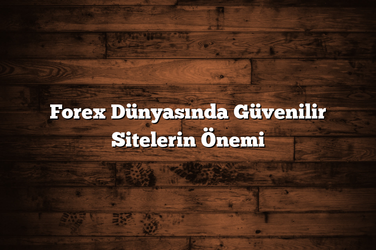 Forex Dünyasında Güvenilir Sitelerin Önemi Forex Dünyasında Güvenilir Sitelerin Önemi
