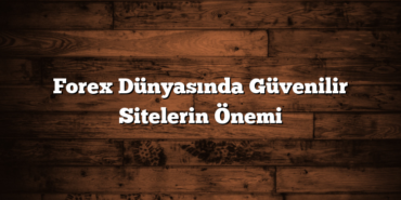 Forex Dünyasında Güvenilir Sitelerin Önemi