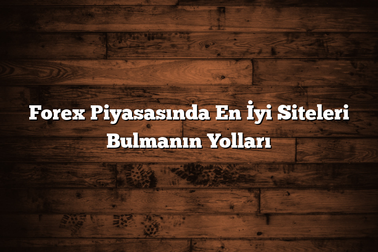 Forex Piyasasında En İyi Siteleri Bulmanın Yolları Forex Piyasasında En İyi Siteleri Bulmanın Yolları