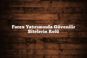 Forex Yatırımında Güvenilir Sitelerin Rolü