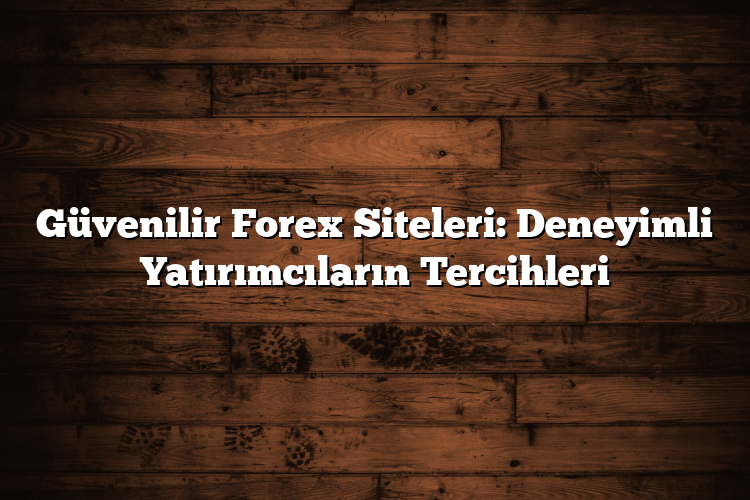 Güvenilir Forex Siteleri: Deneyimli Yatırımcıların Tercihleri