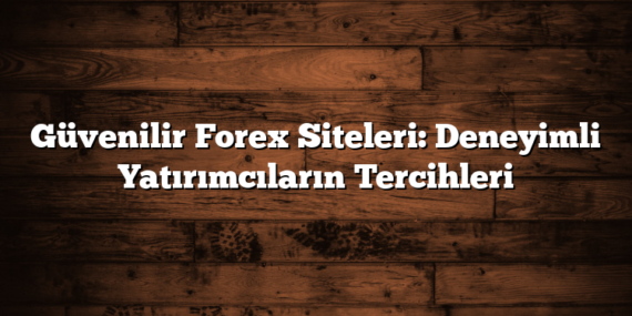 Güvenilir Forex Siteleri: Deneyimli Yatırımcıların Tercihleri