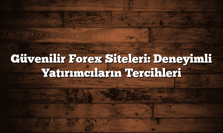 Güvenilir Forex Siteleri: Deneyimli Yatırımcıların Tercihleri