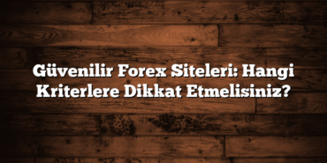 Güvenilir Forex Siteleri: Hangi Kriterlere Dikkat Etmelisiniz?