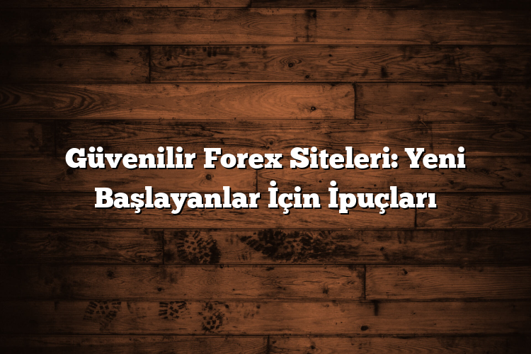 Güvenilir Forex Siteleri: Yeni Başlayanlar İçin İpuçları