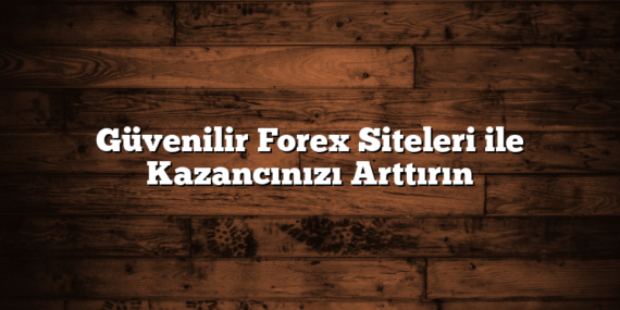 Güvenilir Forex Siteleri ile Kazancınızı Arttırın