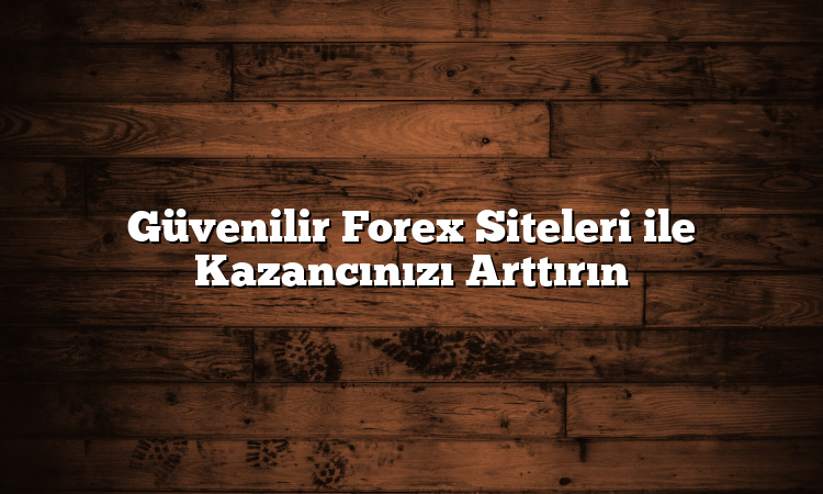 Güvenilir Forex Siteleri ile Kazancınızı Arttırın