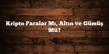 Kripto Paralar Mı, Altın ve Gümüş Mü?