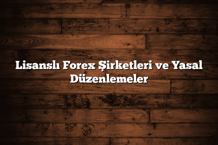 Lisanslı Forex Şirketleri ve Yasal Düzenlemeler Lisanslı Forex Şirketleri ve Yasal Düzenlemeler