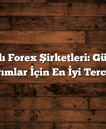 Lisanslı Forex Şirketleri: Güvenilir Yatırımlar İçin En İyi Tercihler