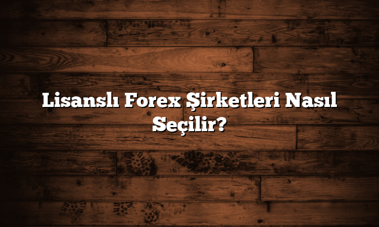Lisanslı Forex Şirketleri Nasıl Seçilir?