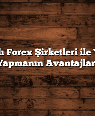 Lisanslı Forex Şirketleri ile Yatırım Yapmanın Avantajları