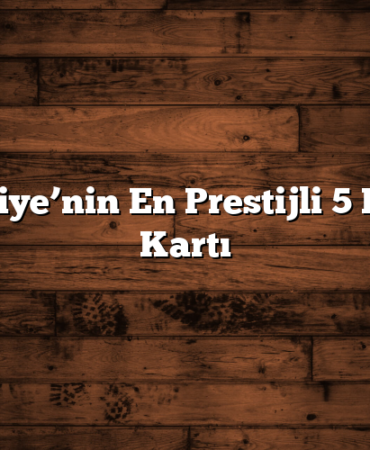 Türkiye’nin En Prestijli 5 Kredi Kartı