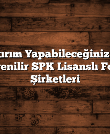 Yatırım Yapabileceğiniz En Güvenilir SPK Lisanslı Forex Şirketleri