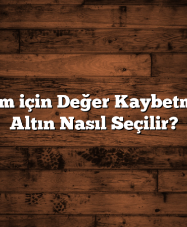 Yatırım için Değer Kaybetmeyen Altın Nasıl Seçilir?