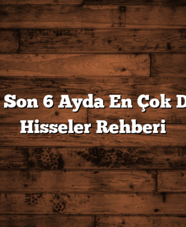 BİST Son 6 Ayda En Çok Düşen Hisseler Rehberi
