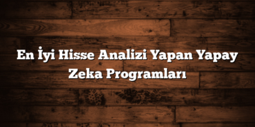 En İyi Hisse Analizi Yapan Yapay Zeka Programları