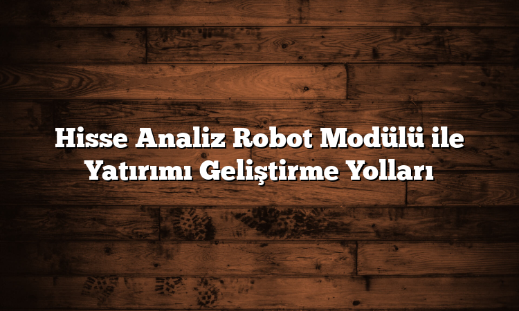 Hisse Analiz Robot Modülü ile Yatırımı Geliştirme Yolları