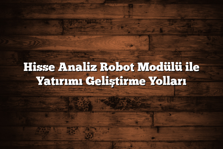 Hisse Analiz Robot Modülü ile Yatırımı Geliştirme Yolları