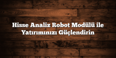 Hisse Analiz Robot Modülü ile Yatırımınızı Güçlendirin