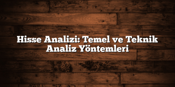 Hisse Analizi: Temel ve Teknik Analiz Yöntemleri