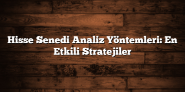 Hisse Senedi Analiz Yöntemleri: En Etkili Stratejiler