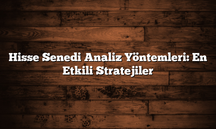 Hisse Senedi Analiz Yöntemleri: En Etkili Stratejiler