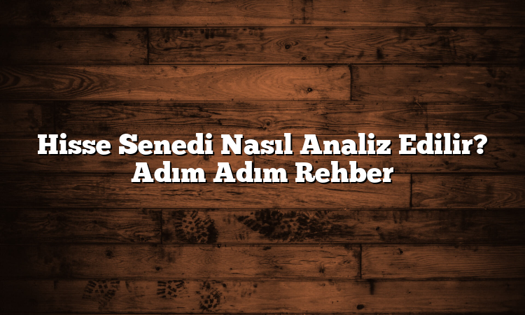 Hisse Senedi Nasıl Analiz Edilir? Adım Adım Rehber