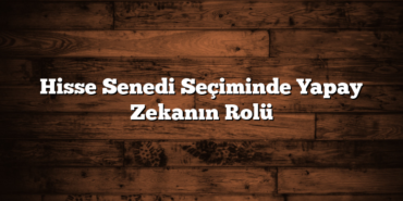 Hisse Senedi Seçiminde Yapay Zekanın Rolü