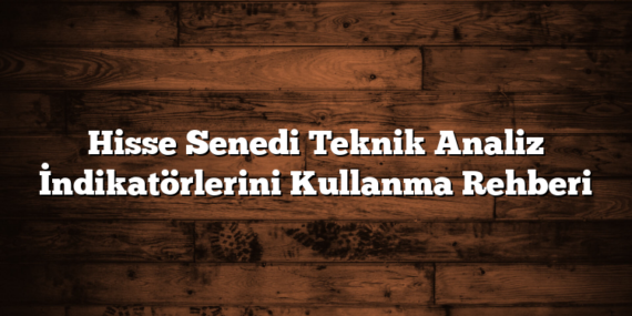 Hisse Senedi Teknik Analiz İndikatörlerini Kullanma Rehberi