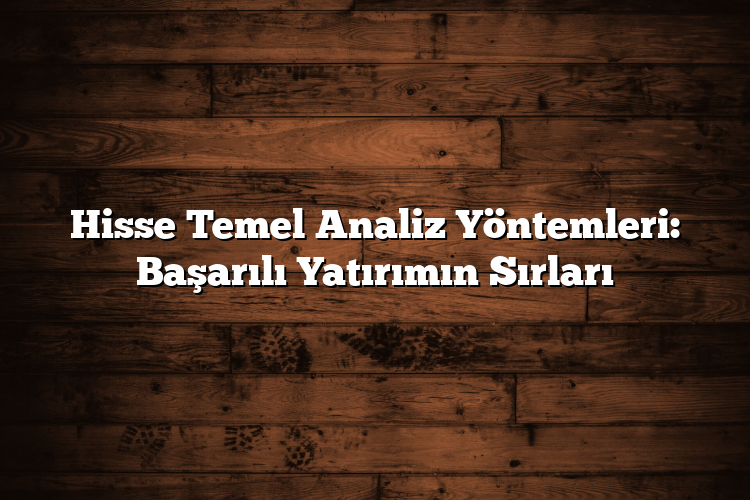 Hisse Temel Analiz Yöntemleri: Başarılı Yatırımın Sırları