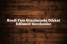 Kredi Faiz Oranlarında Dikkat Edilmesi Gerekenler