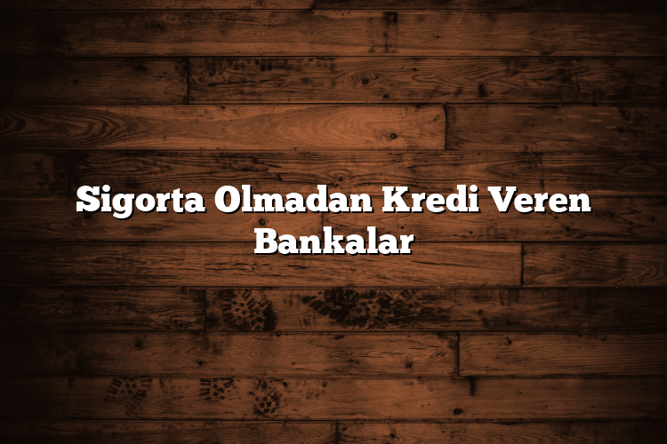 Sigorta Olmadan Kredi Veren Bankalar