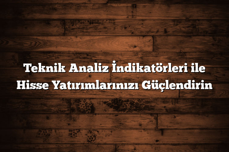Teknik Analiz İndikatörleri ile Hisse Yatırımlarınızı Güçlendirin Teknik Analiz İndikatörleri ile Hisse Yatırımlarınızı Güçlendirin